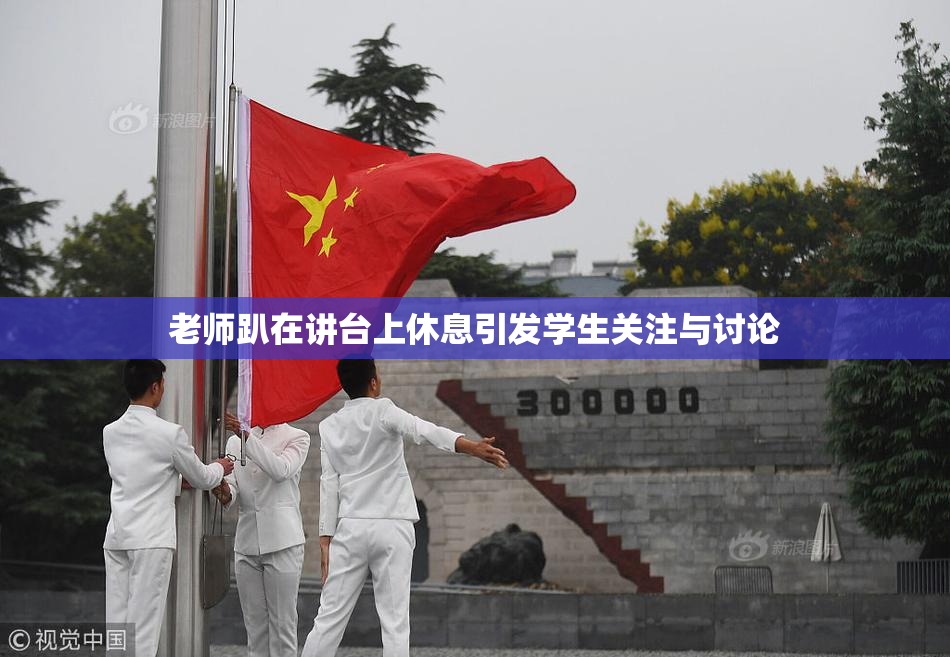 老师趴在讲台上休息引发学生关注与讨论