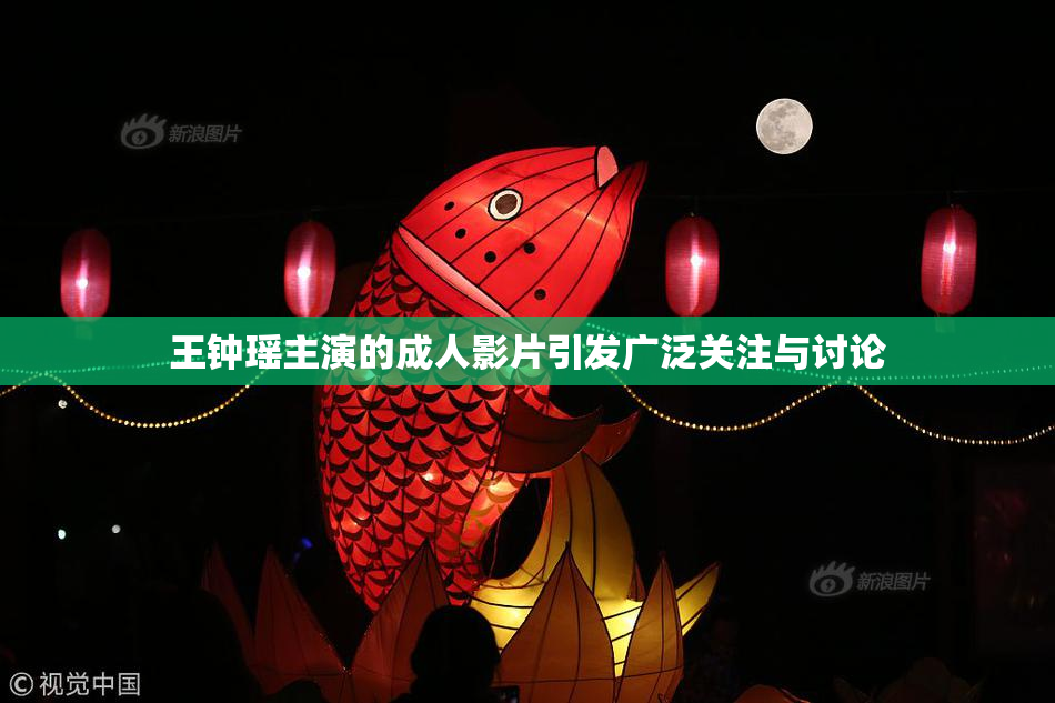 王钟瑶主演的成人影片引发广泛关注与讨论