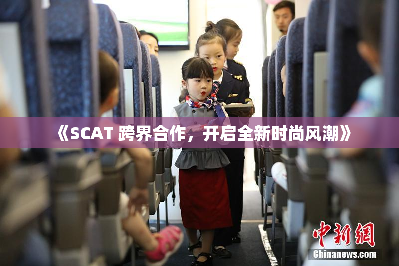《SCAT 跨界合作，开启全新时尚风潮》
