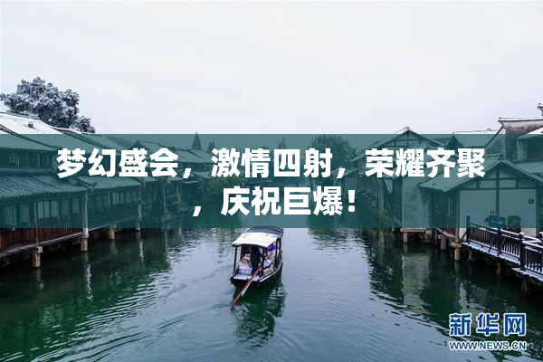 梦幻盛会，激情四射，荣耀齐聚，庆祝巨爆！