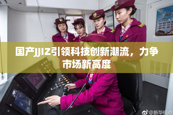国产JJIZ引领科技创新潮流，力争市场新高度