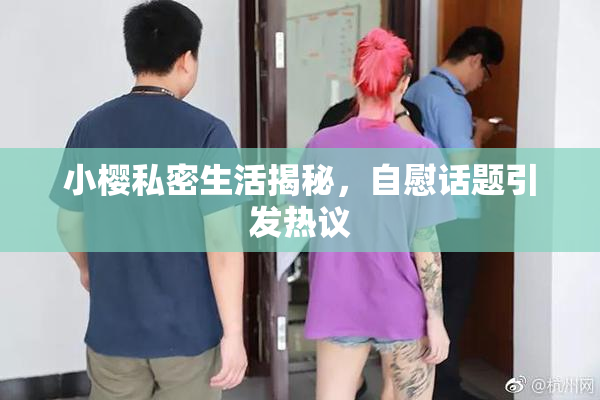 小樱私密生活揭秘，自慰话题引发热议