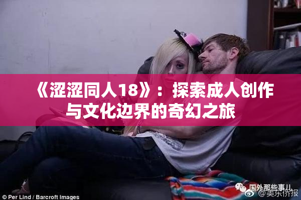 《涩涩同人18》：探索成人创作与文化边界的奇幻之旅