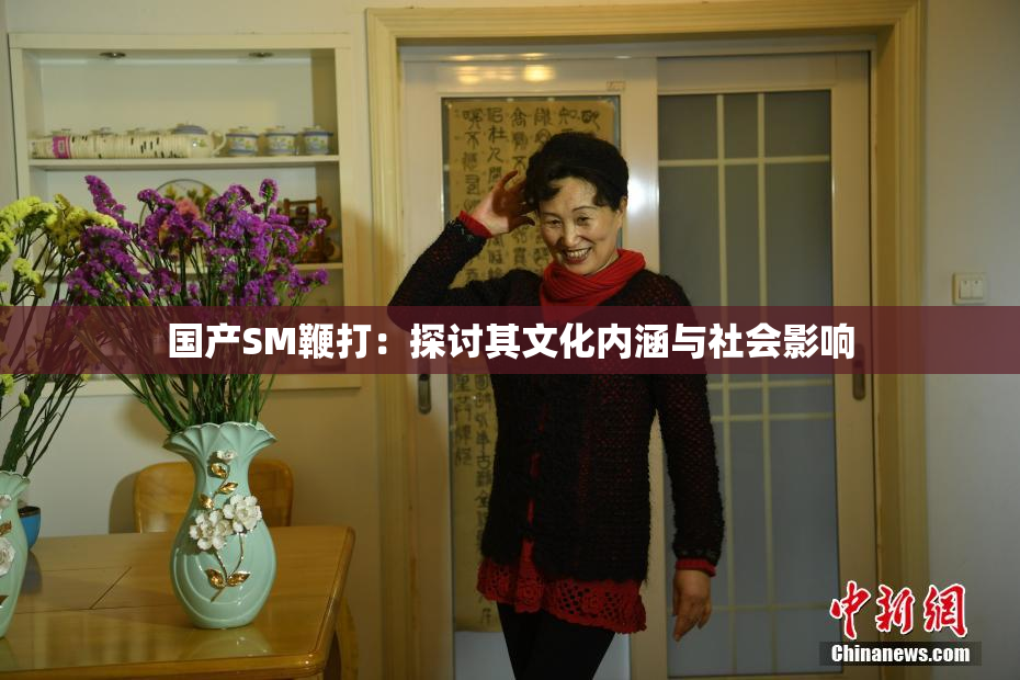 国产SM鞭打：探讨其文化内涵与社会影响