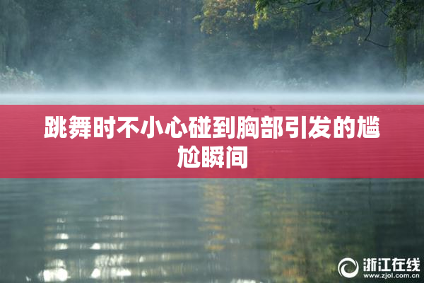 跳舞时不小心碰到胸部引发的尴尬瞬间