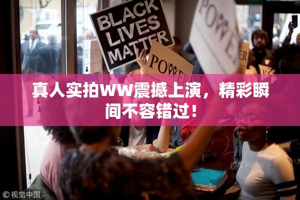 真人实拍WW震撼上演，精彩瞬间不容错过！