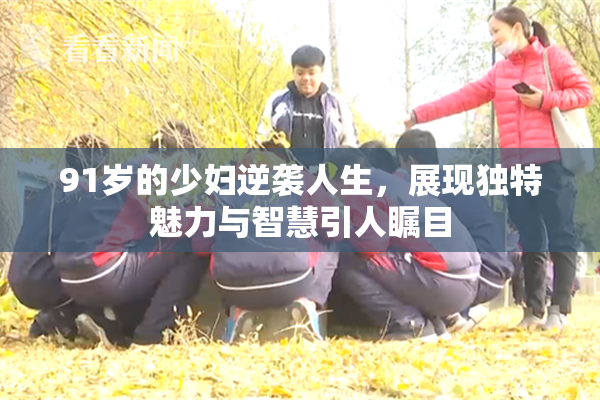 91岁的少妇逆袭人生，展现独特魅力与智慧引人瞩目