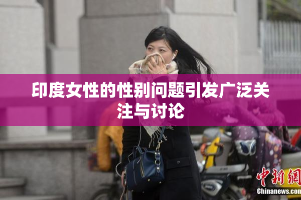 印度女性的性别问题引发广泛关注与讨论