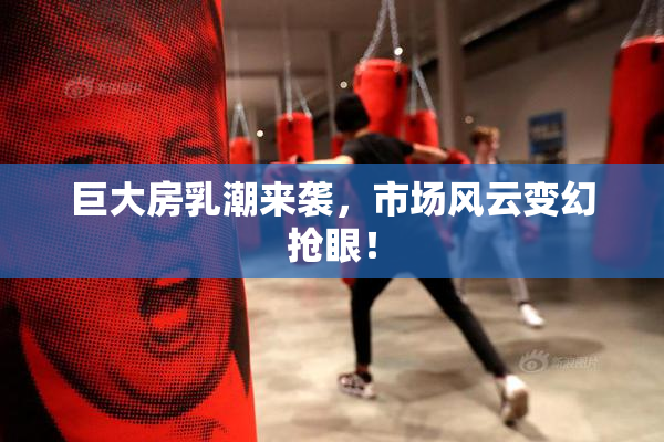 巨大房乳潮来袭，市场风云变幻抢眼！