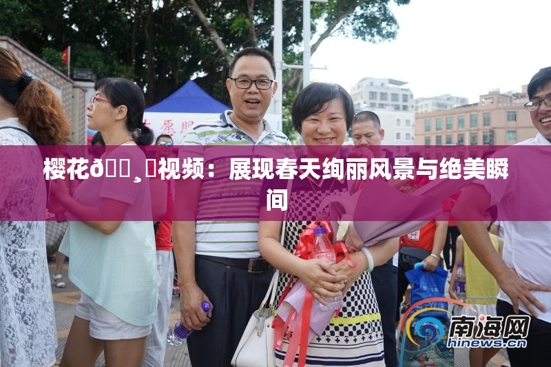 樱花🌸‌视频：展现春天绚丽风景与绝美瞬间