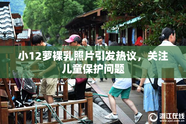 小12萝裸乳照片引发热议，关注儿童保护问题