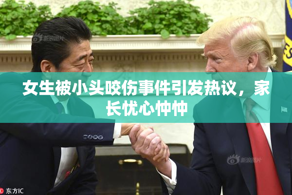 女生被小头咬伤事件引发热议，家长忧心忡忡