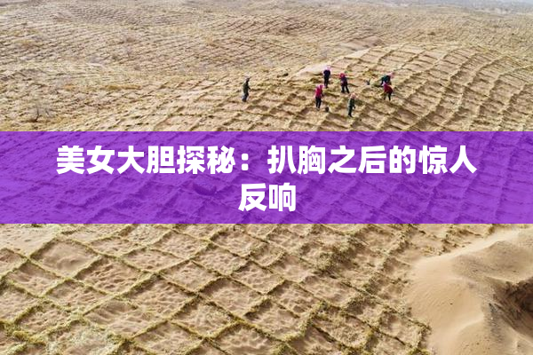 美女大胆探秘：扒胸之后的惊人反响