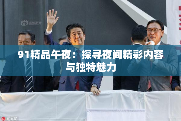 91精品午夜：探寻夜间精彩内容与独特魅力
