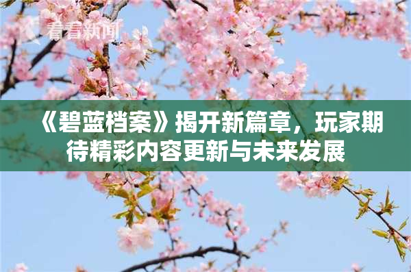 《碧蓝档案》揭开新篇章，玩家期待精彩内容更新与未来发展