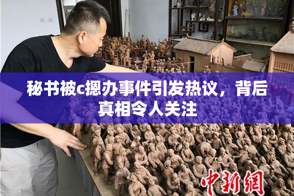 秘书被c摁办事件引发热议，背后真相令人关注