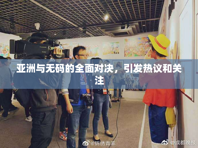 亚洲与无码的全面对决，引发热议和关注