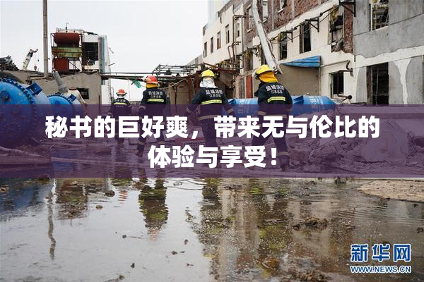 秘书的巨好爽，带来无与伦比的体验与享受！