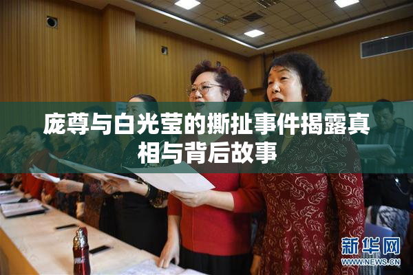 庞尊与白光莹的撕扯事件揭露真相与背后故事