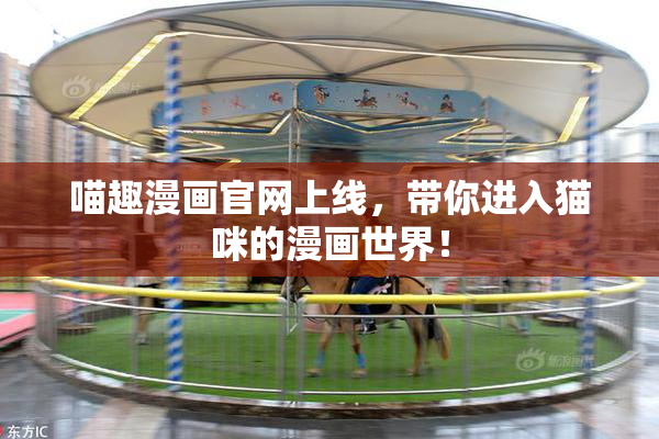 喵趣漫画官网上线，带你进入猫咪的漫画世界！