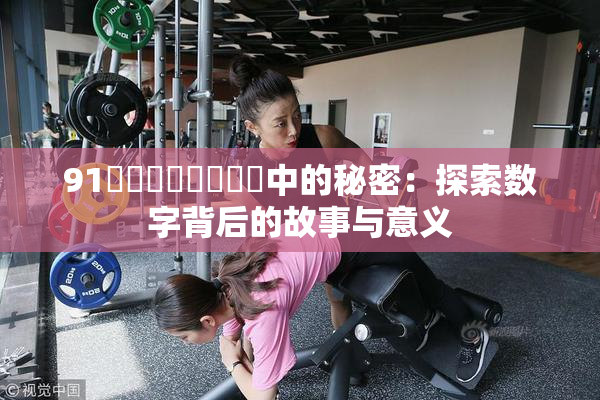 91❌‌❌‌❌‌❌‌中的秘密：探索数字背后的故事与意义