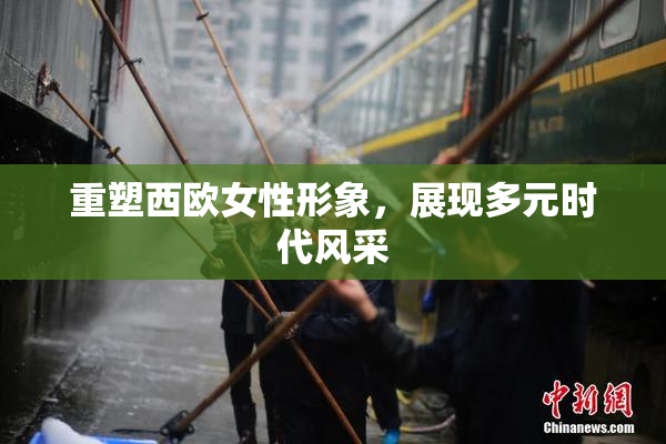 重塑西欧女性形象，展现多元时代风采