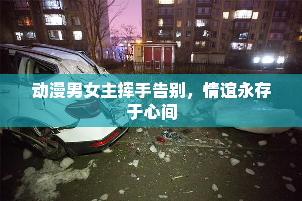 动漫男女主挥手告别，情谊永存于心间