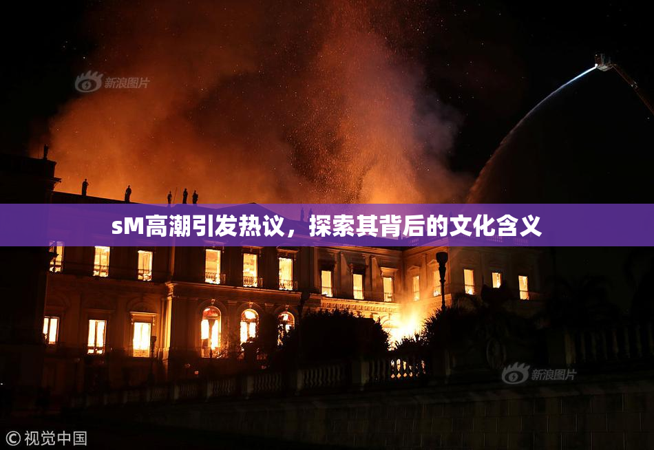 sM高潮引发热议，探索其背后的文化含义
