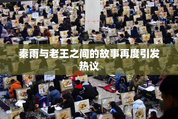 秦雨与老王之间的故事再度引发热议