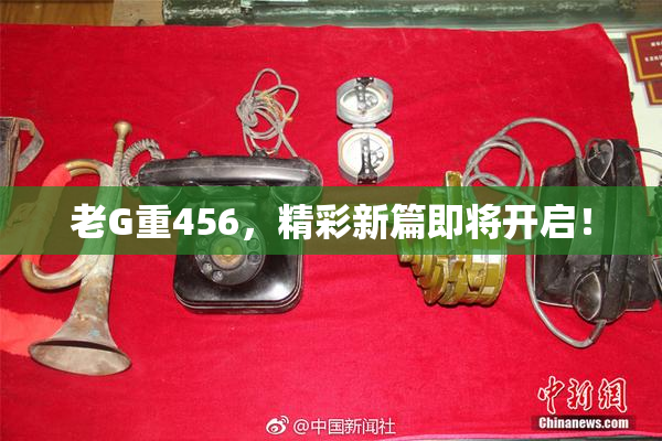 老G重456，精彩新篇即将开启！