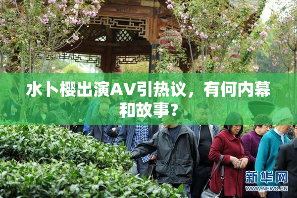 水卜樱出演AV引热议，有何内幕和故事？