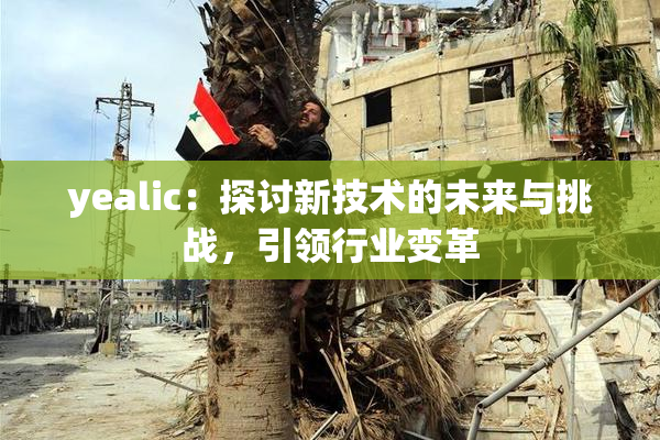 yealic：探讨新技术的未来与挑战，引领行业变革