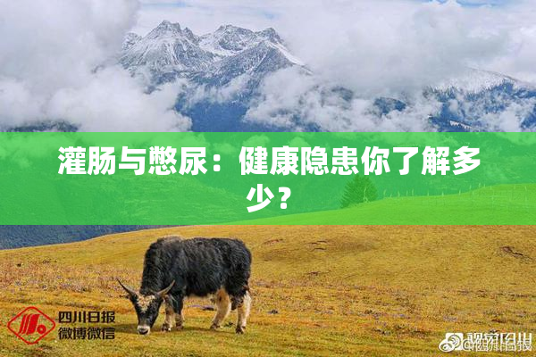灌肠与憋尿：健康隐患你了解多少？