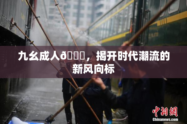 九幺成人🔞，揭开时代潮流的新风向标