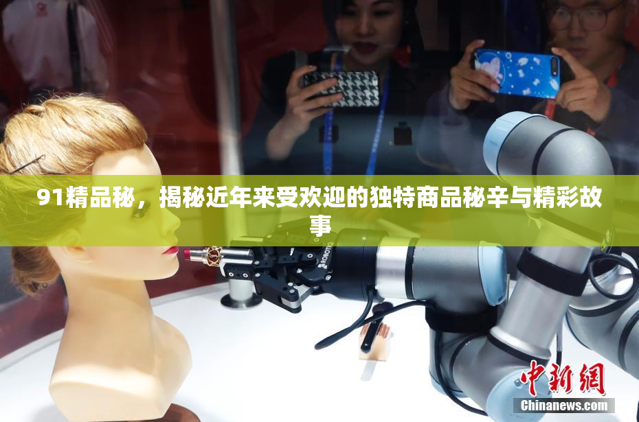 91精品秘，揭秘近年来受欢迎的独特商品秘辛与精彩故事