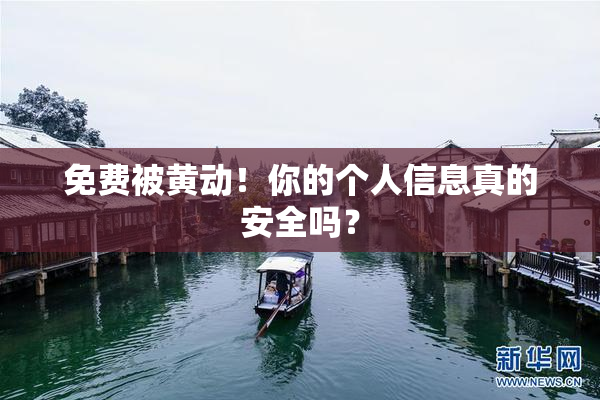 免费被黄动！你的个人信息真的安全吗？