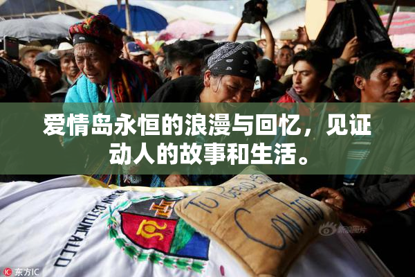 爱情岛永恒的浪漫与回忆，见证动人的故事和生活。