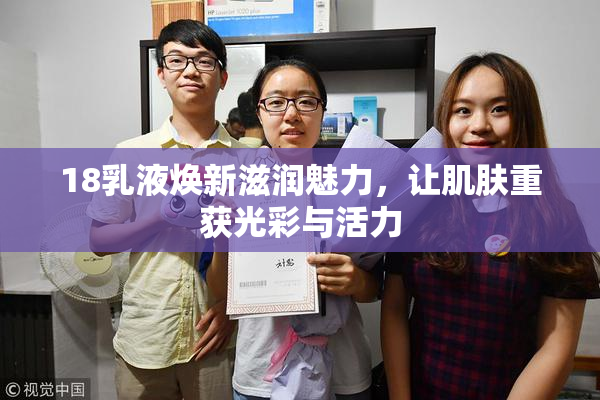 18乳液焕新滋润魅力，让肌肤重获光彩与活力