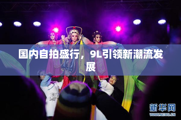 国内自拍盛行，9L引领新潮流发展