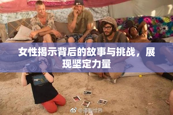 女性揭示背后的故事与挑战，展现坚定力量