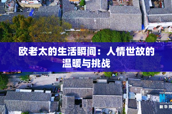 欧老太的生活瞬间：人情世故的温暖与挑战