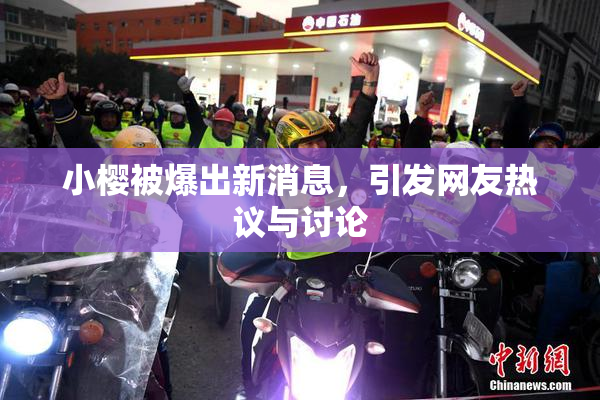 小樱被爆出新消息，引发网友热议与讨论