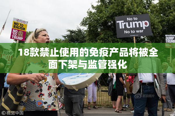 18款禁止使用的免疫产品将被全面下架与监管强化