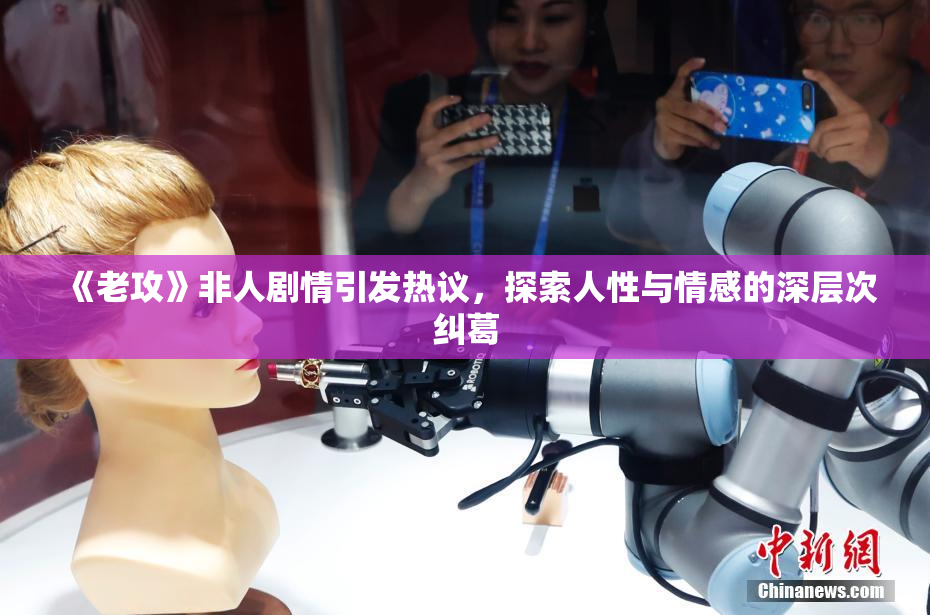 《老攻》非人剧情引发热议，探索人性与情感的深层次纠葛
