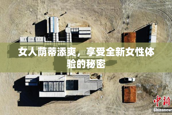 女人荫蒂添爽，享受全新女性体验的秘密