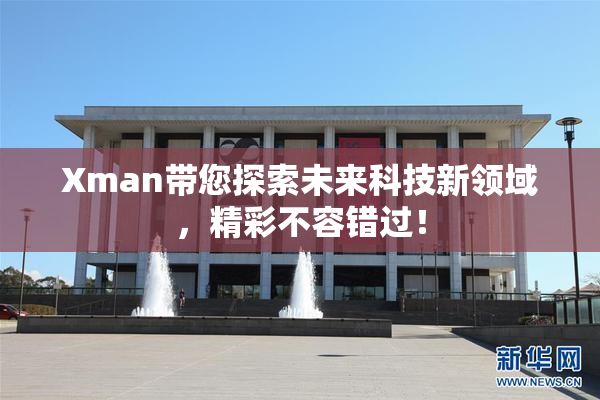 Xman带您探索未来科技新领域，精彩不容错过！
