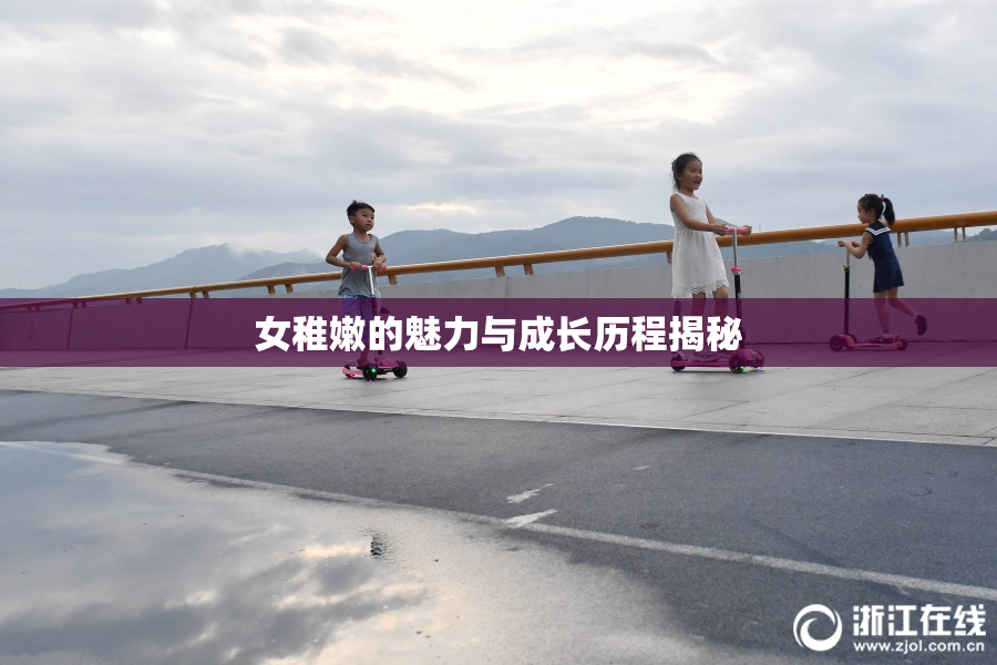 女稚嫩的魅力与成长历程揭秘