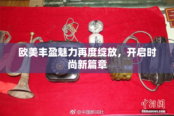 欧美丰盈魅力再度绽放，开启时尚新篇章