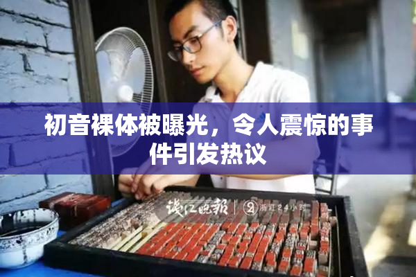 初音裸体被曝光，令人震惊的事件引发热议