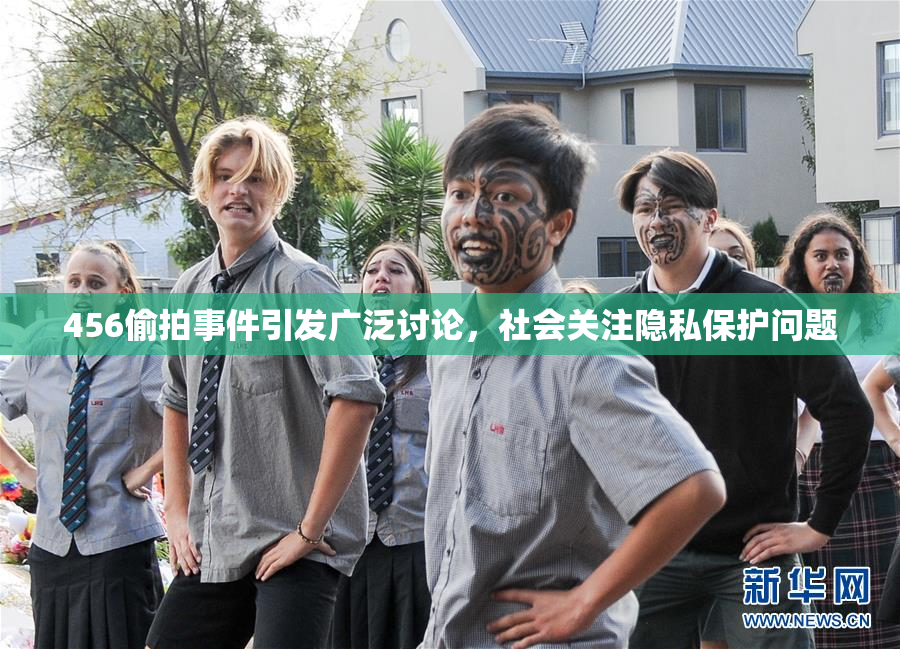 456偷拍事件引发广泛讨论，社会关注隐私保护问题